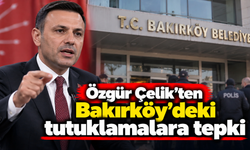 Özgür Çelik'ten Bakırköy'deki tutuklamalara tepki