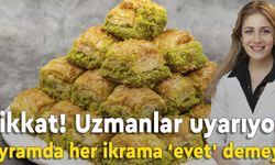 Uzmanlar uyarıyor: Bayramda her ikrama ‘evet’ demeyin