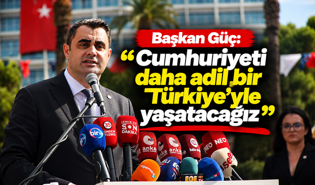 Başkan Güç: ‘Cumhuriyeti daha adil bir Türkiye’yle yaşatacağız’