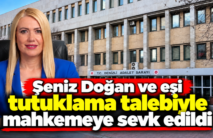 Şeniz Doğan ve eşi tutuklama talebiyle mahkemeye sevk edildi