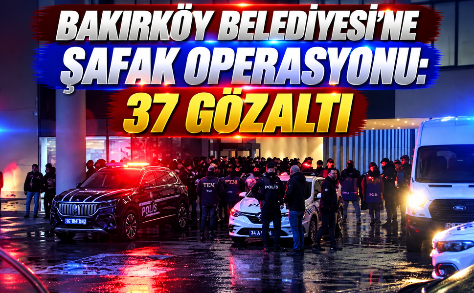 Bakırköy Belediyesi’ne şafak operasyonu: 37 kişi gözaltında