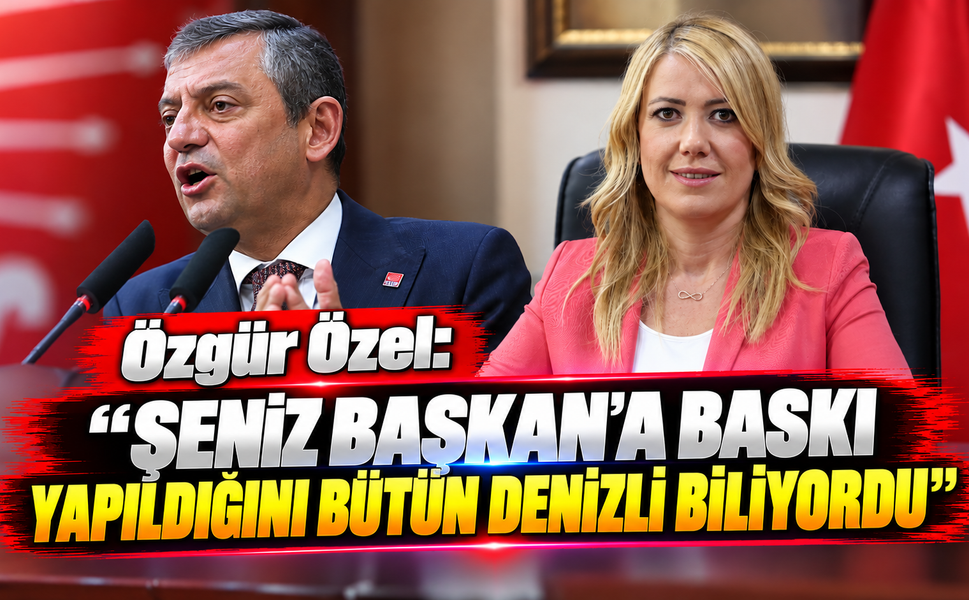 Özgür Özel: 'Şeniz Başkan'a baskı yapıldığını bütün Denizli biliyordu'